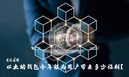code
以太坊钱包今年能为用户带来多少福利？