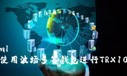 ```xml
如何使用波场多签钱包进行TRX10转账