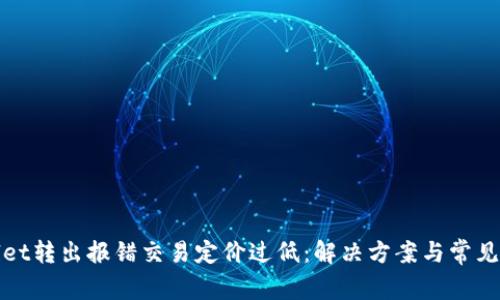 : tpWallet转出报错交易定价过低：解决方案与常见问题解析