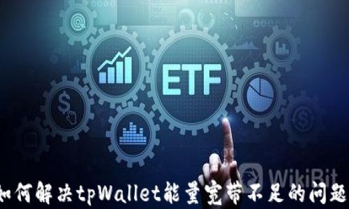 
如何解决tpWallet能量宽带不足的问题？