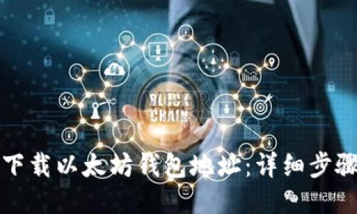 如何下载以太坊钱包地址：详细步骤指南