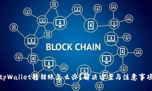 tpWallet转错账怎么办？解决方案与注意事项