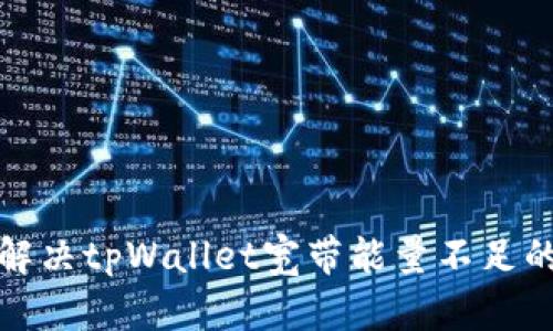 如何解决tpWallet宽带能量不足的问题