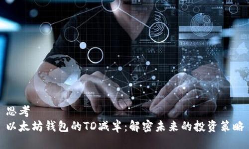 思考  
以太坊钱包的TD减半：解密未来的投资策略