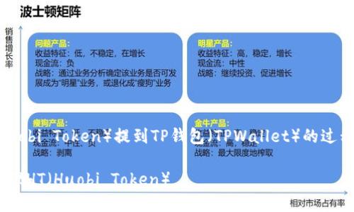 为了帮助您理解如何将HT（Huobi Token）提到TP钱包（TPWallet）的过程，以下是详细的内容和大纲。

在TPWallet中如何提取和管理HT（Huobi Token）