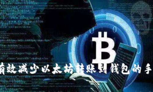 如何有效减少以太坊转账到钱包的手续费？