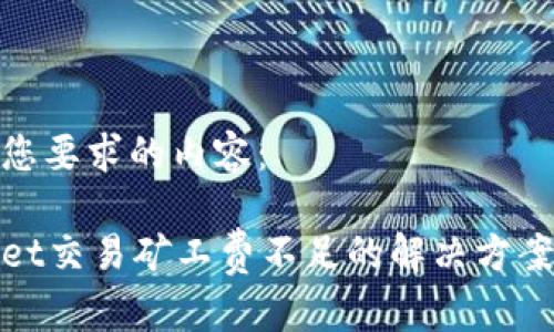 以下是您要求的内容：

tpWallet交易矿工费不足的解决方案与建议