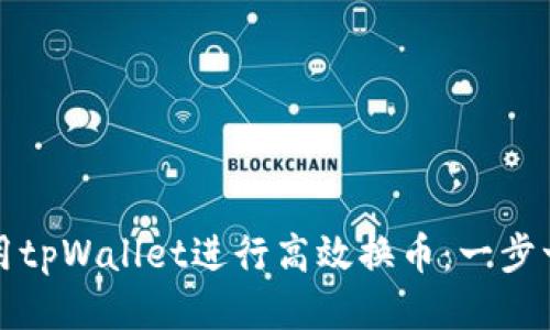 如何使用tpWallet进行高效换币：一步一步指南