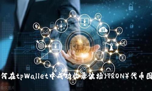 如何在tpWallet中成功收录波场（TRON）代币图标
