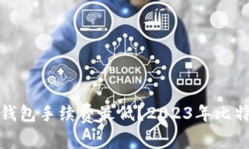 哪个比特币钱包手续费最低？2023年比特币钱包推荐