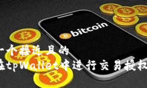 思考一个接近且的
如何在tpWallet中进行交易授权签名？