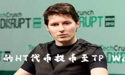 如何将火币平台的HT代币提币至TP Wallet的详细教程