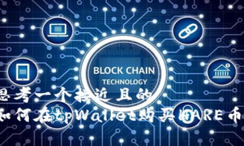 思考一个接近且的  
如何在tpWallet购买HARE币？