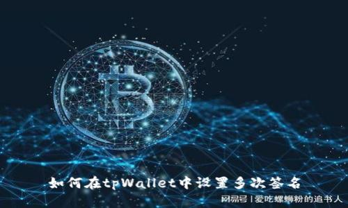 如何在tpWallet中设置多次签名