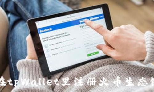   
如何在tpWallet里注册火币生态链账户