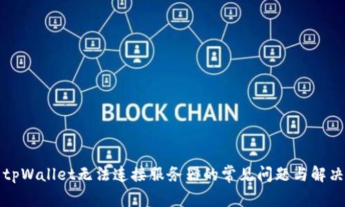 解决tpWallet无法连接服务器的常见问题与解决方案