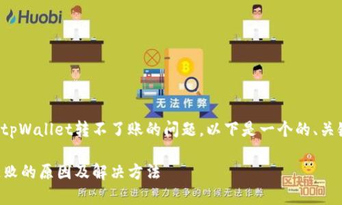 为了帮助您解决tpWallet转不了账的问题，以下是一个的、关键词及内容大纲。

tpWallet转账失败的原因及解决方法