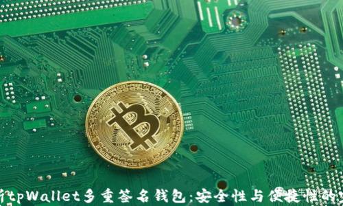 
全面解析tpWallet多重签名钱包：安全性与便捷性的完美结合