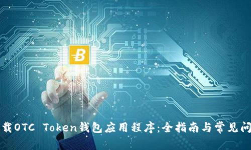 如何下载OTC Token钱包应用程序：全指南与常见问题解答