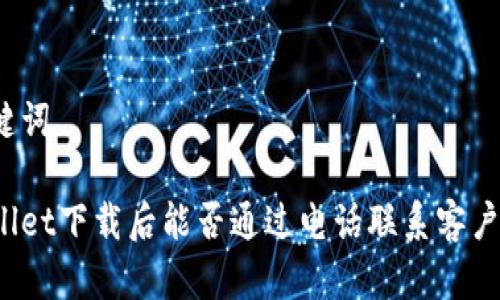和关键词

tpWallet下载后能否通过电话联系客户服务？