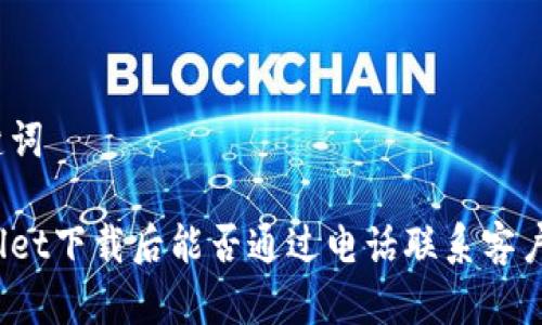 和关键词

tpWallet下载后能否通过电话联系客户服务？