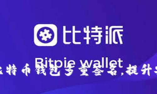 如何有效利用比特币钱包多重签名，提升安全性与便捷性