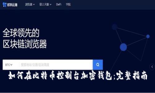 如何在比特币控制台加密钱包：完整指南