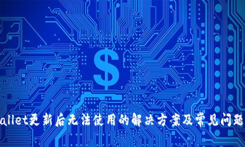tpWallet更新后无法使用的解决方案及常见问题解析