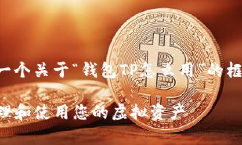 尊敬的用户，我可以为您提供一个关于“钱包TP怎么用”的框架，以下是我为您整理的内容：

钱包TP使用指南：如何有效管理和使用您的虚拟资产