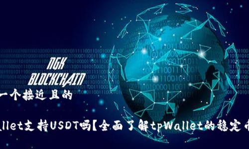 思考一个接近且的

tpWallet支持USDT吗？全面了解tpWallet的稳定币功能