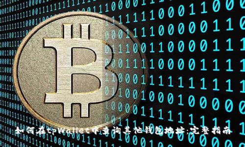 如何在tpWallet中查询其他钱包地址：完整指南