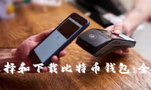 如何选择和下载比特币钱包：全面指南
