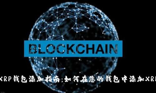 XRP钱包添加指南：如何在您的钱包中添加XRP