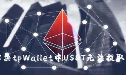 如何解决tpWallet中USDT无法提取的问题