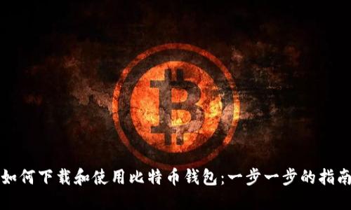 如何下载和使用比特币钱包：一步一步的指南