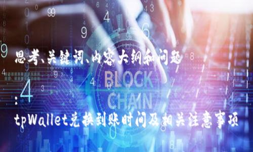 思考、关键词、内容大纲和问题

:
tpWallet兑换到账时间及相关注意事项
