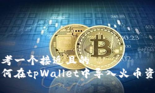 思考一个接近且的  
如何在tpWallet中导入火币资产