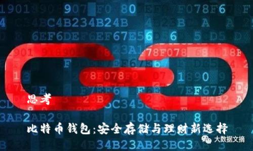 思考

比特币钱包：安全存储与理财新选择