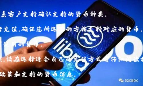 货币能否使用 tpWallet 充值，主要取决于 tpWallet 的支持政策和您所在的地区。一般情况下，tpWallet 支持多种充值方式，包括银行卡、电子钱包等，但具体的货币种类和充值方式可能因地区和政策的不同而有所变化。

以下是一些可能的情况：

1. **支持的货币**：tpWallet 可能只支持特定的货币进行充值。请您查看官方网站或联系客户支持确认支持的货币种类。

2. **充值渠道**：tpWallet 可能通过银行转账、信用卡、借记卡或其他电子支付手段进行充值。确保您所选用的方法支持对应的货币。

3. **地区限制**：部分功能可能因地区的法律法规有所不同，影响到具体的充值方式及可使用的货币。

4. **手续费及限制**：不同的充值方式可能会产生不同的手续费，并且可能会有充值限额，请在选择适合自己的充值方式前仔细阅读相关条款。

建议您直接访问 tpWallet 的官网查阅相关信息，或联系他们的客服以获取最新的充值政策和支持的货币信息。