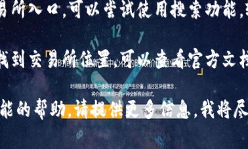 在tpWallet中使用tp交易所的具体步骤和入口位置可能会根据应用更新有所变化，但通常可以参考以下几个步骤进行查找：

1. **打开tpWallet**：首先，确保你已下载并登录tpWallet应用。

2. **确认更新**：检查你的tpWallet是否为最新版本，因为交易所功能可能在更新中添加或调整。

3. **导航到交易所选项**：
   - 在主界面上，通常会有一个“交易”或“市场”之类的选项。点击进入此选项。
   - 如果tpWallet内嵌了tp交易所，可能会在这里直接显示。

4. **搜索功能**：如果界面上没有明显的交易所入口，可以尝试使用搜索功能，输入“tp交易所”进行查找。

5. **社区和官方支持**：如果以上步骤仍未找到交易所位置，可以查看官方文档、社区论坛或联系客户支持。

如果你面临更具体的问题或需要关于特定功能的帮助，请提供更多信息，我将尽力提供支持。