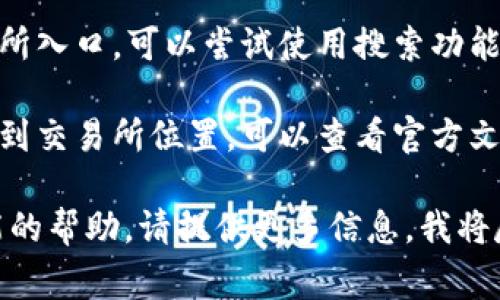 在tpWallet中使用tp交易所的具体步骤和入口位置可能会根据应用更新有所变化，但通常可以参考以下几个步骤进行查找：

1. **打开tpWallet**：首先，确保你已下载并登录tpWallet应用。

2. **确认更新**：检查你的tpWallet是否为最新版本，因为交易所功能可能在更新中添加或调整。

3. **导航到交易所选项**：
   - 在主界面上，通常会有一个“交易”或“市场”之类的选项。点击进入此选项。
   - 如果tpWallet内嵌了tp交易所，可能会在这里直接显示。

4. **搜索功能**：如果界面上没有明显的交易所入口，可以尝试使用搜索功能，输入“tp交易所”进行查找。

5. **社区和官方支持**：如果以上步骤仍未找到交易所位置，可以查看官方文档、社区论坛或联系客户支持。

如果你面临更具体的问题或需要关于特定功能的帮助，请提供更多信息，我将尽力提供支持。