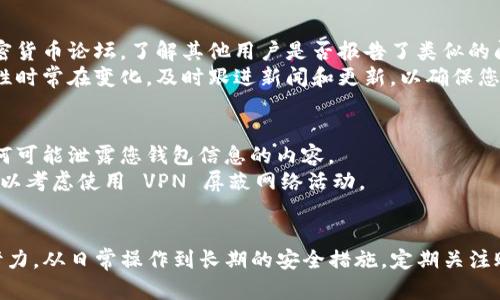 要了解您的 tpWallet 是否被其他人观察或监控，可以通过以下几个方面来进行检查和增强您的安全性：

### 1. **检查账户活动**
   - **登录记录**: 查看最近的登录活动，通常钱包应用会提供最近使用的设备或IP地址。如果您发现不明的登录记录，考虑更换密码。
   - **交易记录**: 定期查看您的交易历史，确保所有交易都是您所做的。如果有不明交易，立即采取措施。

### 2. **安全设置**
   - **启用双因素认证（2FA）**: 如果 wallet 支持双因素认证，请务必启用。这将为您增加一层额外的安全性。
   - **密码强度**: 确保您的密码足够复杂，包括字母、数字和符号，避免使用容易猜到的密码。

### 3. **观察设备和网络**
   - **使用安全网络**: 尽量在安全的网络环境下进行操作，避免使用公共 Wi-Fi。
   - **设备安全**: 确保您的计算机和移动设备安装了最新的防病毒软件，并且没有被恶意软件感染。

### 4. **社区和论坛**
   - **关注相关论坛**: 例如 Reddit 或其他加密货币论坛，了解其他用户是否报告了类似的问题或担忧。
   - **保持信息更新**: 加密货币和钱包的安全性时常在变化，及时跟进新闻和更新，以确保您的钱包安全。

### 5. **个人隐私保护**
   - **不共享信息**: 避免在社交媒体上分享任何可能泄露您钱包信息的内容。
   - **使用匿名方法**: 如果您非常关注隐私，可以考虑使用 VPN 屏蔽网络活动。

### 结尾
保护您的 tpWallet 不被他人观察涉及多方面的努力，从日常操作到长期的安全措施。定期关注账户安全并保持警惕是保障您资产的一种有效策略。