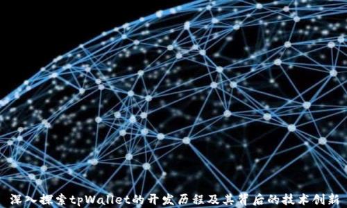 
深入探索tpWallet的开发历程及其背后的技术创新