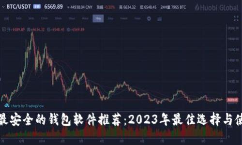 比特币最安全的钱包软件推荐：2023年最佳选择与使用经验