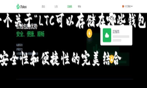 在这里，我为您提供了一个关于“LTC可以存储在哪些钱包”的、关键词和内容大纲。

LTC（莱特币）存储推荐：安全性和便捷性的完美结合