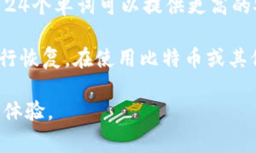 比特币钱包的助记词通常是12个单词或者24个单词的组合，这些单词是根据一定的算法生成的，帮助用户备份和恢复他们的钱包。在比特币的设计中，助记词主要是为了提高用户的可用性，让用户能够更加方便地记住和输入复杂的私钥。

1. **12个助记词**：这是很多轻量级钱包和一些硬件钱包常用的格式。用户只需记住这12个单词，就能在需要的时候恢复钱包。

2. **24个助记词**：这是更高安全性要求的钱包格式，比如一些更复杂的硬件钱包或专业级的钱包，使用24个单词可以提供更高的安全保障。

助记词的设计来帮助用户在纸面或其他安全的地方安全存储，同时也能方便他们在设备丢失或损坏时进行恢复。在使用比特币或其他加密货币时，安全地管理好助记词是非常重要的。

总之，无论是12个还是24个助记词，都是为了提升安全性和易用性，让用户在数字货币的世界中有更好的体验。