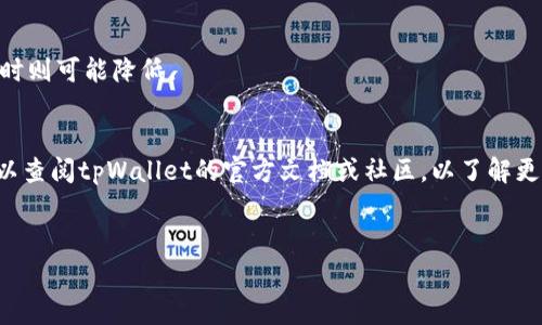 在讨论tpWallet转账的手续费时，具体费用会因多种因素而有所不同，例如网络拥堵情况、转账金额、所选的区块链网络等。一般来说，在使用tpWallet进行转账时，您会看到在发送交易时界面上显示的手续费。这个手续费通常是根据当前市场状况和网络条件实时计算的。

### 可能的手续费范围
1. **固定费用**：某些钱包应用可能会收取固定费用，通常在几美元以下。
2. **动态费用**：依据网络状态，手续费可能会有所波动。例如，在网络繁忙时，手续费可能会上升，而在网络清闲时则可能降低。
3. **代币类型**：不同类型的代币（如以太坊、比特币、ERC20代币等）可能对应不同的手续费结构。

为了获取最新的、具体的手续费信息，建议您打开tpWallet，进入转账页面，查看实时显示的手续费。此外，您也可以查阅tpWallet的官方文档或社区，以了解更多相关信息和用户经验分享。

### 结论
在进行转账之前，总是建议您检查手续费，以确保过程顺利且无额外开销。