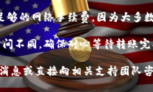 要了解Pig币是否可以转移到TPWallet，首先需要确认两个钱包是否支持该币种及其所使用的区块链网络。

1. **Pig币的支持情况**：Pig币是基于哪个区块链发行的？确保TPWallet支持该区块链，并且可以接收Pig币。
  
2. **转账步骤**：
   - 在Pig币钱包中，复制TPWallet提供的接收地址。
   - 然后，在Pig币的钱包内选择“转账”或“发送”选项，输入TPWallet的地址和转账金额。
   - 确认交易并提交。

3. **网络手续费**：确保在转账操作中，你有足够的网络手续费，因为大多数区块链在转账时都会要求支付一定的手续费。

4. **时间和确认**：不同区块链的交易确认时间不同，确保耐心等待转账完成。

建议在进行任何交易前先查询官方文档、社群消息或直接向相关支持团队咨询，以确保信息的准确性和安全性。