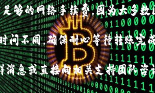 要了解Pig币是否可以转移到TPWallet，首先需要确认两个钱包是否支持该币种及其所使用的区块链网络。

1. **Pig币的支持情况**：Pig币是基于哪个区块链发行的？确保TPWallet支持该区块链，并且可以接收Pig币。
  
2. **转账步骤**：
   - 在Pig币钱包中，复制TPWallet提供的接收地址。
   - 然后，在Pig币的钱包内选择“转账”或“发送”选项，输入TPWallet的地址和转账金额。
   - 确认交易并提交。

3. **网络手续费**：确保在转账操作中，你有足够的网络手续费，因为大多数区块链在转账时都会要求支付一定的手续费。

4. **时间和确认**：不同区块链的交易确认时间不同，确保耐心等待转账完成。

建议在进行任何交易前先查询官方文档、社群消息或直接向相关支持团队咨询，以确保信息的准确性和安全性。