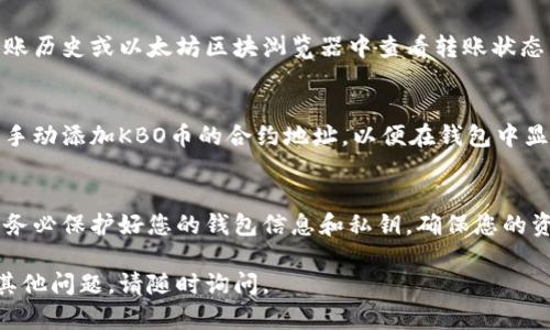 将KBO币转入以太坊钱包的过程大致可以分为几个步骤。在这里，我们将详细介绍每个步骤，并提供相关的细节，以帮助您顺利完成转账。

第一步：准备工作
在您开始转账之前，您需要确保以下几点：
ul
    li拥有一个以太坊钱包，确保可以接收ETH和基于ERC-20标准的代币。/li
    li在您的交易所或钱包中有一定数量的KBO币。/li
    li了解手续费，通常在转账过程中会有一些网络费用。/li
/ul

第二步：找到KBO币的交易所
KBO币通常在某些加密货币交易所上可以交易。找一个支持KBO的交易所，比如币安、火币等。确保您在该交易所注册并完成身份验证。

第三步：将KBO币提取到以太坊钱包
1. 登录到您选择的交易所。
2. 找到“KBO币”的管理页面，通常在“资产”或“钱包”部分。
3. 点击“提取”或“提现”按钮。此时，您需要输入要提取的KBO币数量。
4. 在提取地址字段中，输入您的以太坊钱包地址。确保准确无误，因为转账后不可逆转。
5. 检查网络手续费，确保您有足够的ETH余额来支付这笔费用。
6. 确认所有信息无误后，提交提取申请。根据交易所的不同，可能需要输入验证码以确认交易。

第四步：等待转账完成
提交后，KBO币转账将需要一定的时间。您可以在交易所的转账历史或以太坊区块浏览器中查看转账状态。

第五步：在以太坊钱包中确认KBO币
一旦转账完成，您可以在以太坊钱包中查看KBO币。可能需要手动添加KBO币的合约地址，以便在钱包中显示余额。合约地址通常可以在KBO币的官方网站或社区找到。

结尾
完成以上步骤后，您就成功地将KBO币转入了以太坊钱包。请务必保护好您的钱包信息和私钥，确保您的资产安全。

希望这些步骤能帮助您顺利将KBO币转入以太坊钱包！如有其他问题，请随时询问。